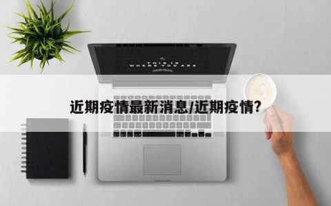 近期疫情最新消息/近期疫情?