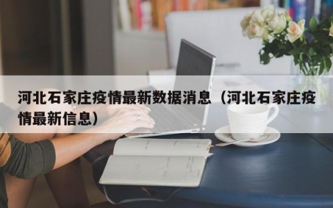 河北石家庄疫情最新数据消息（河北石家庄疫情最新信息）